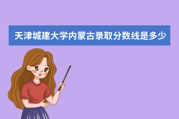 天津城建大学内蒙古录取分数线是多少 天津城建大学内蒙古招生人数多少